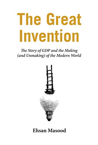 The Great Invention The Story of GDP and the Making and Unmaking of the Modern  [Hardcover]