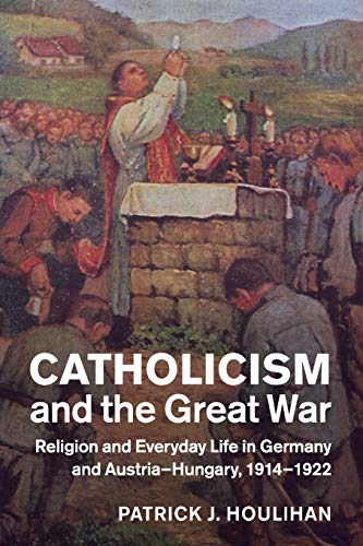 Catholicism and the Great War Religion and Everyday Life in Germany and Austria [Paperback]