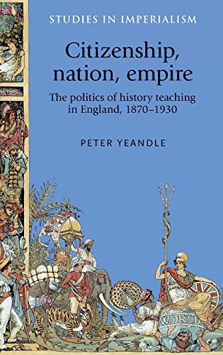 Citizenship, Nation, Empire The Politics of History Teaching in England, 1870-1 [Hardcover]