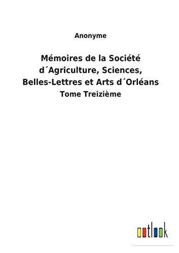 Memoires De La Societe D'Agriculture, Sciences, Belles-Lettres Et Arts D'Orleans