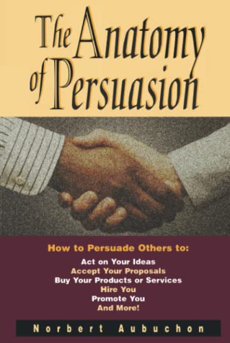 The Anatomy of Persuasion How to Persuade Others To Act on Your Ideas, Accept Y [Paperback]
