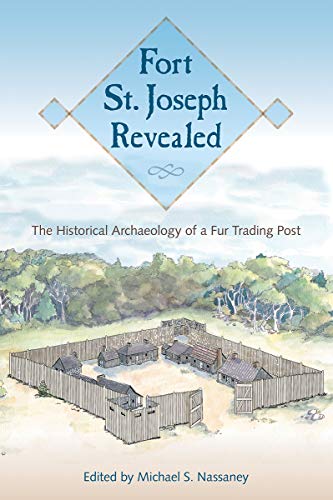Fort St. Joseph Revealed  The Historical Archaeology of a Fur Trading Post [Hardcover]