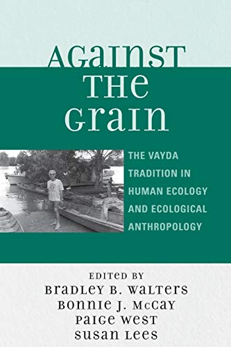 Against the Grain The Vayda Tradition in Human Ecology and Ecological Anthropol [Paperback]