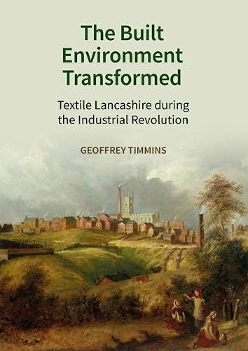 The Built Environment Transformed Textile Lancashire during the Industrial Revo [Hardcover]