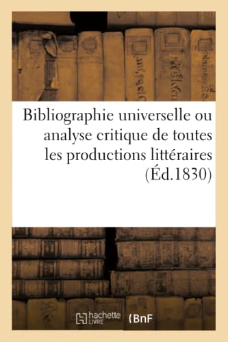 Bibliographie Universelle Ou Analyse Critique de Toutes les Productions Litterai [Paperback]