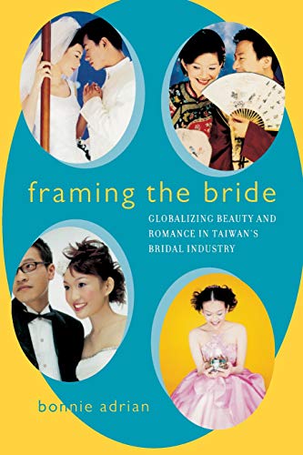 Framing the Bride Globalizing Beauty and Romance in Taiwan&39s Bridal Industr [Paperback]