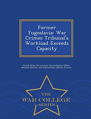 Former Yugoslavia War Crimes Tribunal's Workload Exceeds Capacity - War College [Paperback]