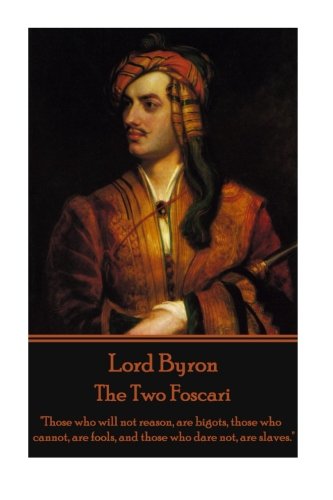 Lord Byron - The Two Foscari  those Who Will Not Reason, Are Bigots, Those Who  [Paperback]