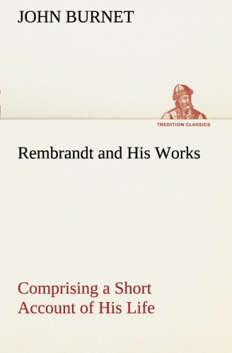 Rembrandt and His Works Comprising a Short Account of His Life with a Critical  [Paperback]