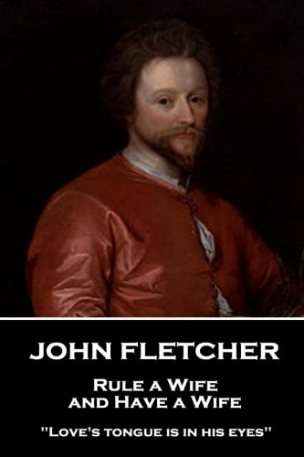 John Fletcher - Rule a Wife, and Have a Wife  Love's Tongue Is in His Eyes [Paperback]