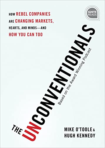 The Unconventionals How Rebel Companies Are Changing Markets, Hearts, and Minds [Hardcover]