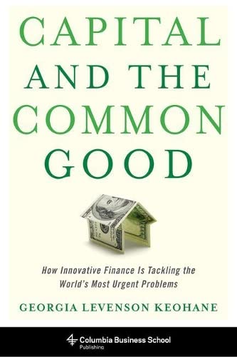 Capital and the Common Good How Innovative Finance Is Tackling the World&39s  [Hardcover]