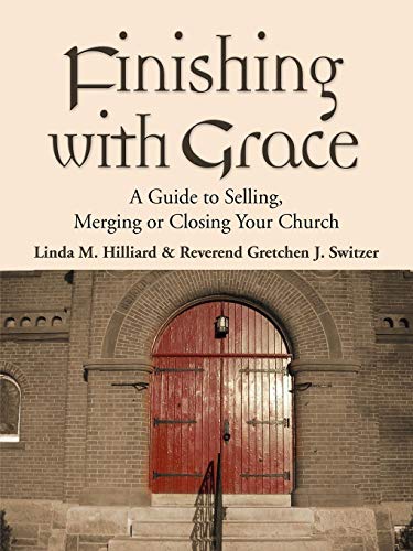 Finishing With Grace A Guide To Selling, Merging, Or Closing Your Church [Paperback]