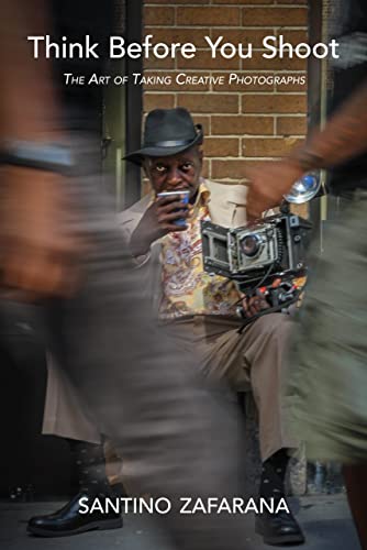 Think Before You Shoot The Art of Taking Creative Photographs [Hardcover]