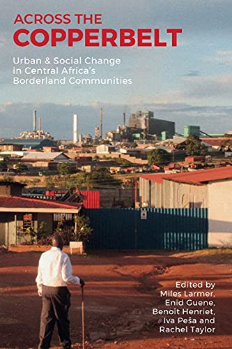 Across the Copperbelt Urban & Social Change in Central Africa's Borderland  [Paperback]