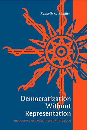 Democratization Without Representation The Politics of Small Industry in Mexico [Paperback]