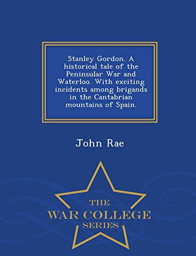 Stanley Gordon. A Historical Tale Of The Peninsular War And Waterloo. With Excit [Paperback]