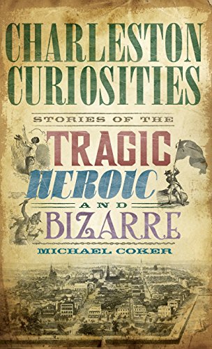 Charleston Curiosities  Stories of the Tragic, Heroic, and Bizarre [Hardcover]