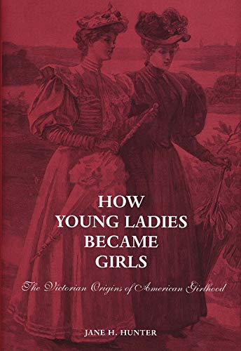 How Young Ladies Became Girls The Victorian Origins of American Girlhood [Hardcover]