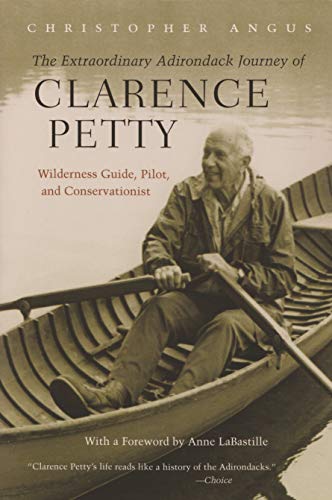 The Extraordinary Adirondack Journey Of Clarence Petty Wilderness Guide, Pilot, [Paperback]