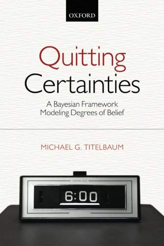 Quitting Certainties A Bayesian Framework Modeling Degrees of Belief [Paperback]