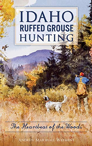 Idaho Ruffed Grouse Hunting  The Heartbeat of the Woods [Hardcover]