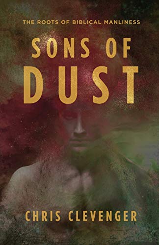 Sons Of Dust The Roots Of Biblical Manliness [Paperback]