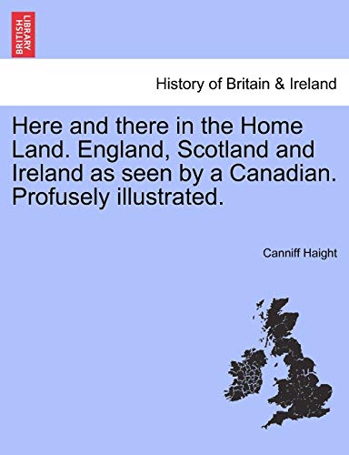 Here And There In The Home Land. England, Scotland And Ireland As Seen By A Cana [Paperback]