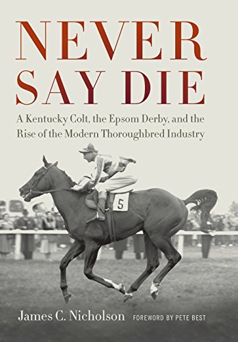 Never Say Die A Kentucky Colt, The Epsom Derby, And The Rise Of The Modern Thor [Hardcover]