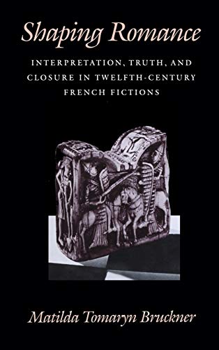 Shaping Romance Interpretation, Truth, and Closure in Twelfth-Century French Fi [Hardcover]