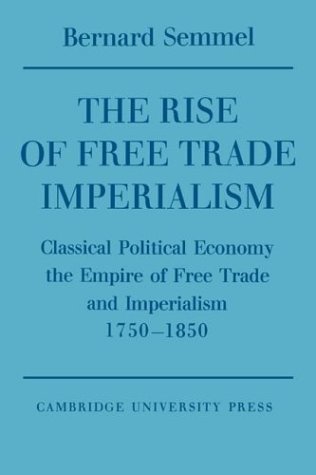 The Rise of Free Trade Imperialism Classical Political Economy the Empire of Fr [Paperback]