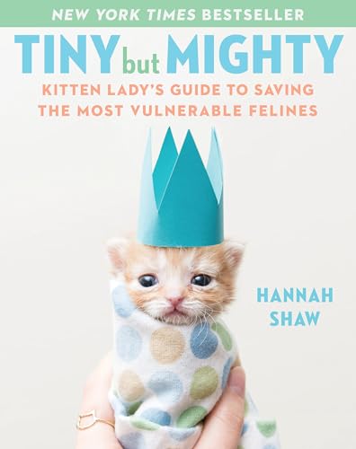 Tiny But Mighty Kitten Lady's Guide to Saving the Most Vulnerable Felines [Hardcover]