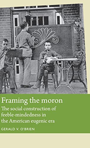 Framing the moron The social construction of feeble-mindedness in the American  [Hardcover]