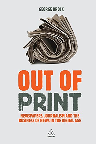 Out of Print Newspapers, Journalism and the Business of News in the Digital Age [Paperback]