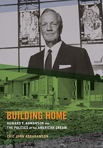Building Home Howard F. Ahmanson and the Politics of the American Dream [Hardcover]