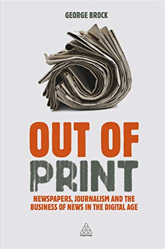 Out of Print Newspapers, Journalism and the Business of News in the Digital Age [Hardcover]