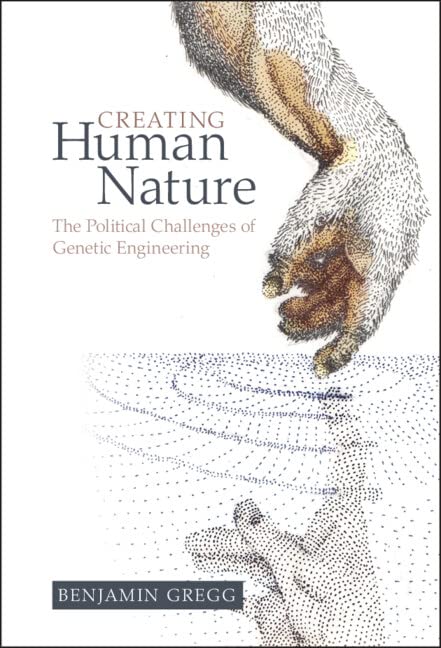 Creating Human Nature The Political Challenges of Genetic Engineering [Hardcover]