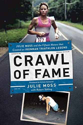Crawl of Fame Julie Moss and the Fifteen Feet that Created an Ironman Triathlon [Hardcover]