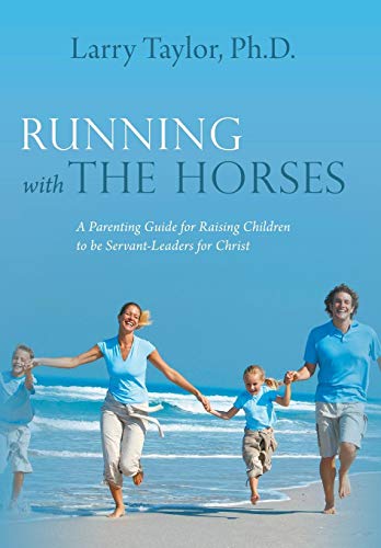 Running With The Horses A Parenting Guide For Raising Children To Be Servant-Le [Hardcover]