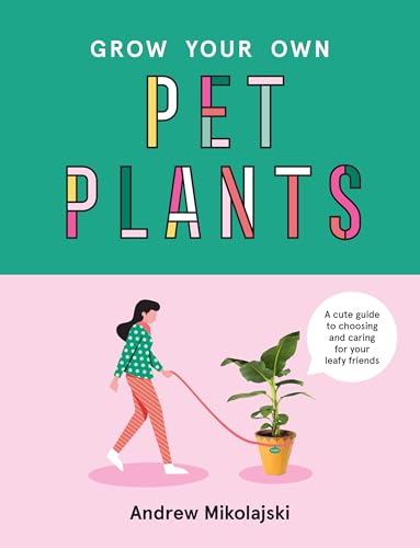 Grow Your Own Pet Plants A Cute Guide to Choosing and Caring for Your Leafy Fri [Hardcover]