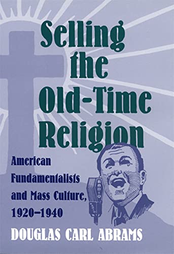 Selling the Old-Time Religion American Fundamentalists and Mass Culture, 1920-1 [Hardcover]