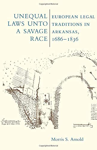 Unequal Laws Unto a Savage Race European Legal Traditions in Arkansas, 1686-183 [Paperback]