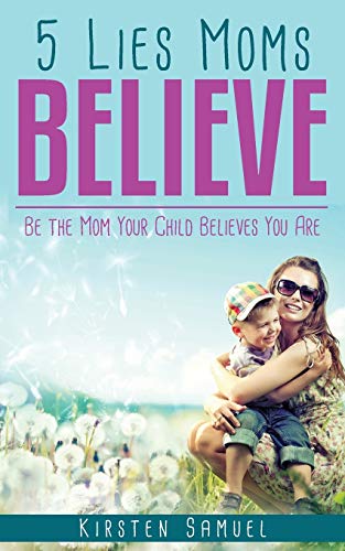 5 Lies Moms Believe Be The Mom Your Child Believes You Are [Paperback]