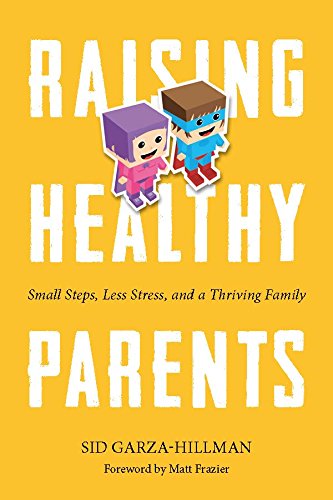Raising Healthy Parents Small Steps, Less Stress, And A Thriving Family [Paperback]