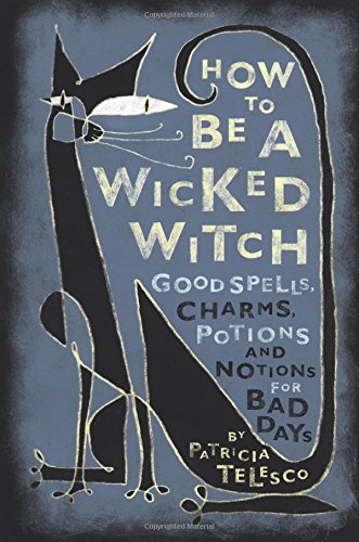 How To Be A Wicked Witch Good Spells, Charms, Potions and Notions for Bad Days [Paperback]