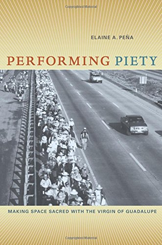 Performing Piety Making Space Sacred with the Virgin of Guadalupe [Paperback]