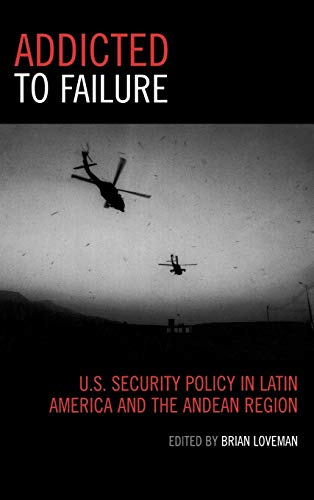 Addicted to Failure U.S. Security Policy in Latin America and the Andean Region [Hardcover]
