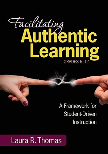 Facilitating Authentic Learning, Grades 6-12 A Framework for Student-Driven Ins [Paperback]