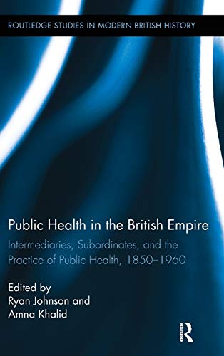 Public Health in the British Empire Intermediaries, Subordinates, and the Pract [Hardcover]