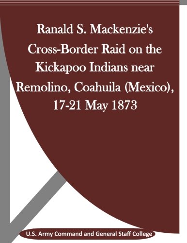 Ranald S. Mackenzie's Cross-Border Raid On The Kickapoo Indians Near Remolino, C [Paperback]